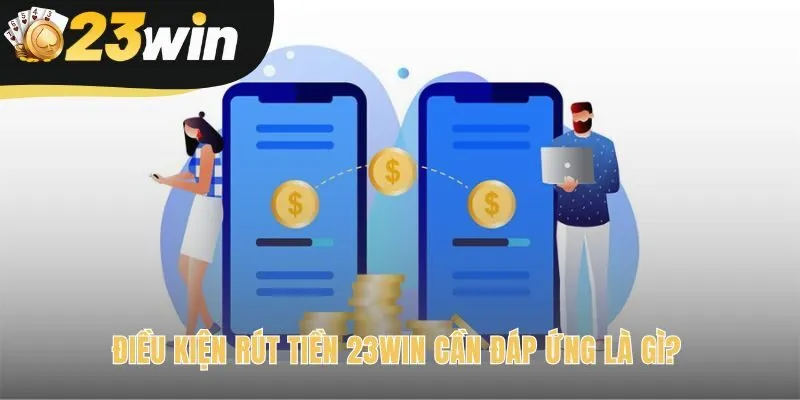 Điều kiện rút tiền 23win yêu cầu tài khoản chính chủ