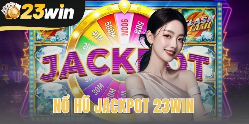 Nổ Hũ Jackpot 23win | Săn Thưởng Cực Khủng Chơi Ngay