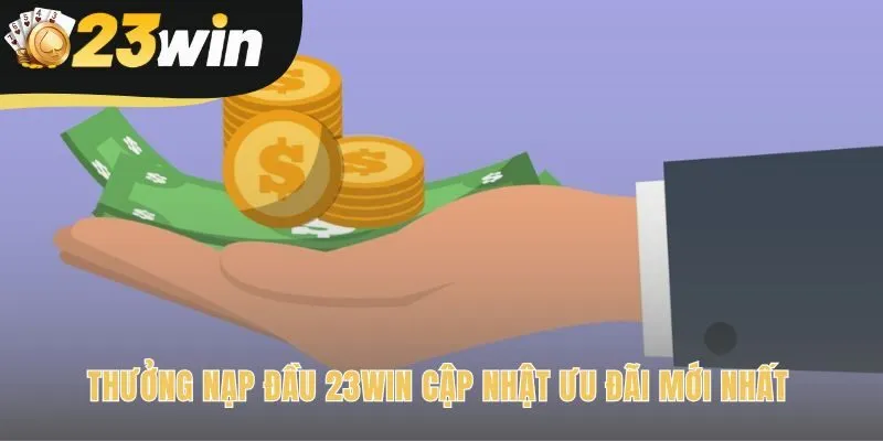 Ưu đãi thưởng nạp đầu 23win tặng 199K vốn cược miễn phí